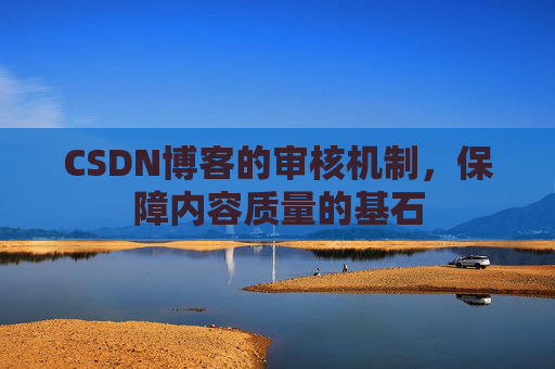 CSDN博客的审核机制,保障内容质量的基石